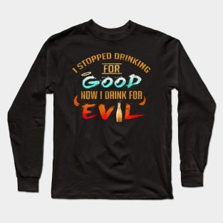 Stopped Drinking For Good Now I Drink For Evil Long Sleeve T-Shirt